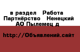  в раздел : Работа » Партнёрство . Ненецкий АО,Пылемец д.